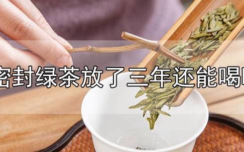 密封绿茶放了三年还能喝吗